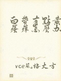 白带有点黄阴部瘙痒怎么办