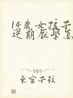 14岁女孩子叛逆期厌学怎么办