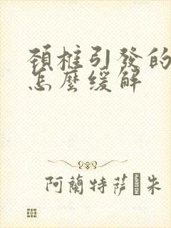 颈椎引发的头疼怎么缓解