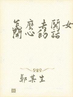 怎么去哄女孩子开心的话