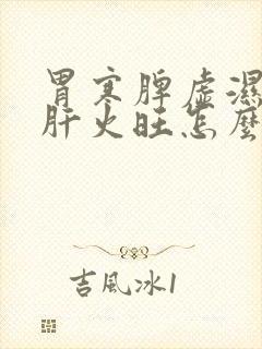 胃寒脾虚湿气重肝火旺怎么调理