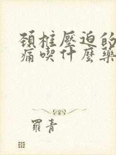 颈椎压迫的偏头痛吃什么药好