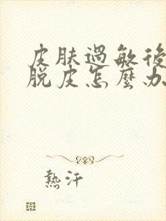 皮肤过敏后脸上脱皮怎么办