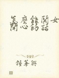 怎么能哄女孩子开心的话