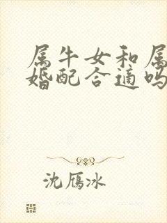 属牛女和属虎男婚配合适吗