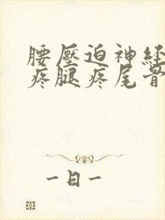 腰压迫神经屁股疼腿疼尾骨疼怎么办