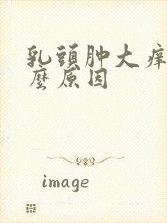 乳头肿大痒痒什么原因