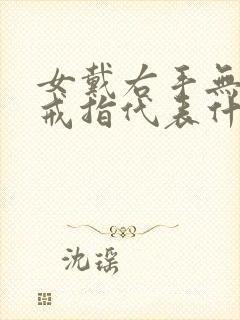 女戴右手无名指戒指代表什么