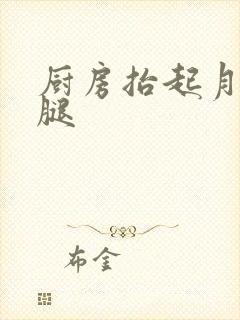 厨房抬起月月的腿
