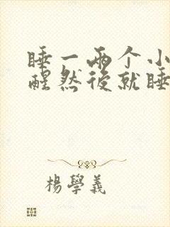 睡一两个小时就醒然后就睡不着了