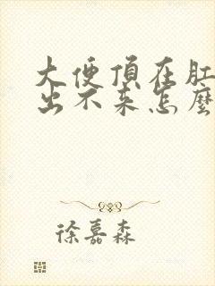 大便顶在肛门口出不来怎么办