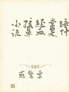 小孩经常睡着了流鼻血是什么原因