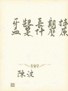 牙龈长期持续出血是什么原因