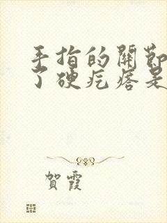 手指的关节上长了硬疙瘩是怎么回事