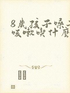 8岁孩子嗓子痒咳嗽吃什么药