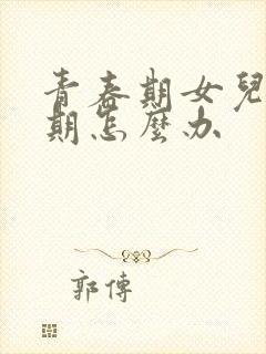 青春期女儿叛逆期怎么办