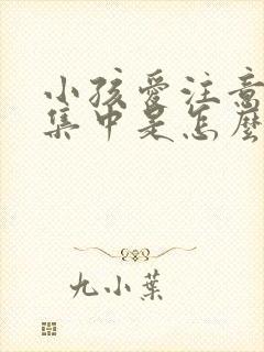 小孩爱注意力不集中是怎么回事