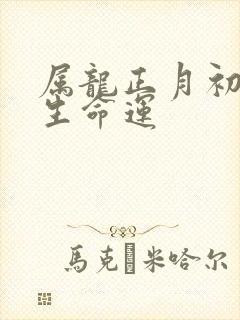 属龙正月初六出生命运