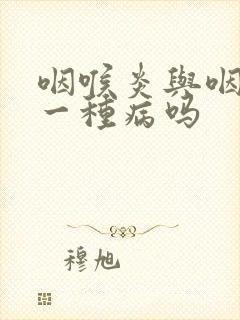 咽喉炎与咽炎是一种病吗