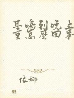 耳鸣到晚上就严重怎么回事