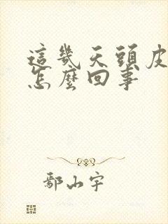 这几天头皮好痒怎么回事