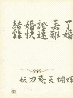 结婚证丢了如何能快速离婚