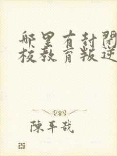 哪里有封闭式学校教育叛逆的孩子