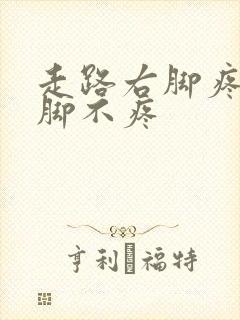 走路右脚疼,左脚不疼