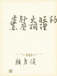 虚肝火旺的症状怎么调理