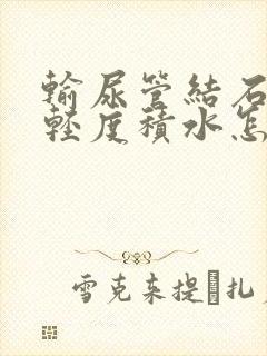 输尿管结石伴有轻度积水怎么治疗最好方法