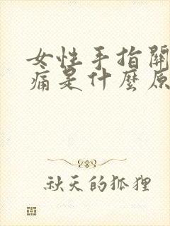 女性手指关节疼痛是什么原因