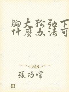 胸大松弛下垂有什么办法可以调整