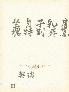 坐月子乳房有硬块特别疼怎么办封面