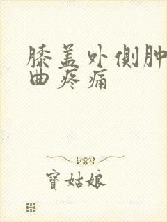 膝盖外侧肿胀弯曲疼痛