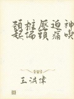 颈椎压迫神经引起偏头痛吃什么药