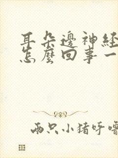 耳朵边神经疼是怎么回事一阵一阵的