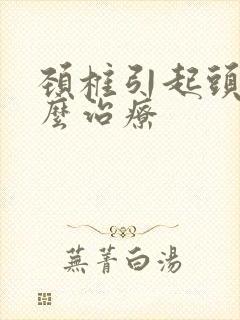 颈椎引起头痛怎么治疗封面