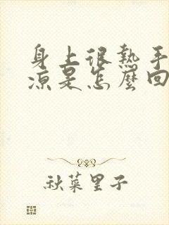 身上很热手脚冰凉是怎么回事