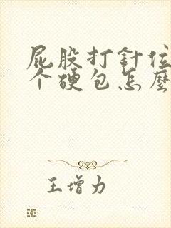 屁股打针位置长个硬包怎么回事