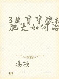 3岁宝宝腺样体肥大如何治疗