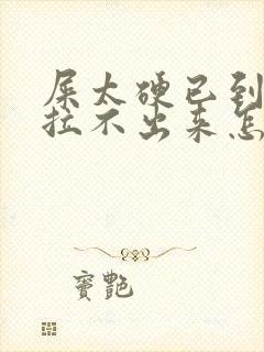 屎太硬已到肛门拉不出来怎么办急救