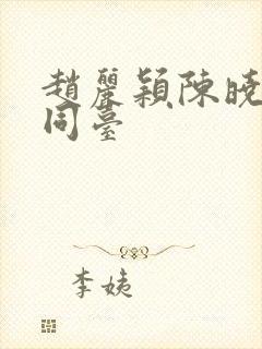 赵丽颖陈晓芭莎同台