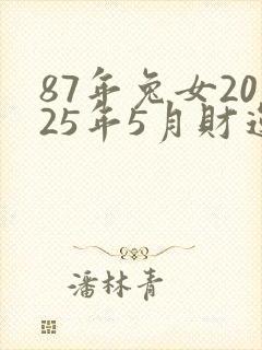 87年兔女2025年5月财运