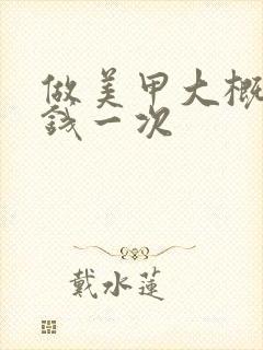 做美甲大概多少钱一次