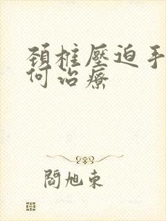 颈椎压迫手麻如何治疗