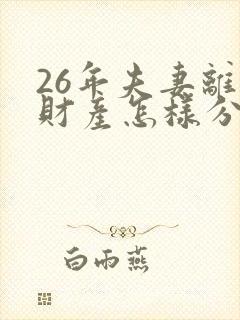 26年夫妻离婚财产怎样分割