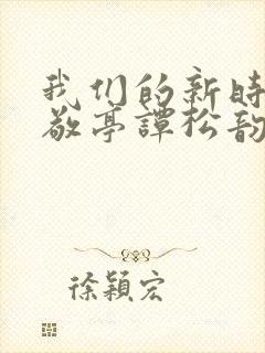 我们的新时代白敬亭谭松韵第一集