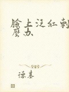 脸上泛红刺疼怎么办