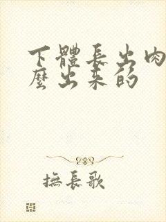 下体长出肉刺怎么出来的