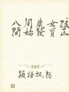 八周岁女孩乳房开始发育正常吗